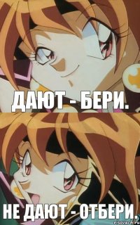 Дают - бери. Не дают - отбери.