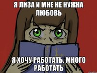 я лиза и мне не нужна любовь я хочу работать. много работать