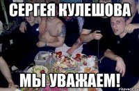 сергея кулешова мы уважаем!