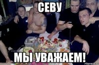 севу мы уважаем!