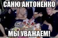 саню антоненко мы уважаем!
