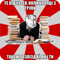 те відчуття, коли хлопці з групи такі ж розпіздяї, як і ти