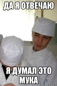 да я отвечаю я думал это мука