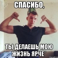 спасибо, ты делаешь мою жизнь ярче*