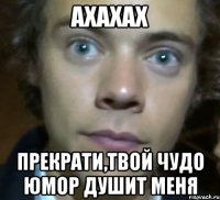 ахахах прекрати,твой чудо юмор душит меня