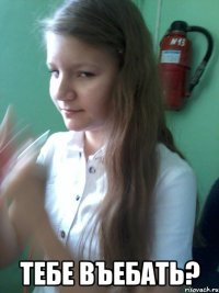  тебе въебать?