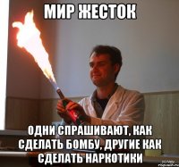 мир жесток одни спрашивают, как сделать бомбу, другие как сделать наркотики