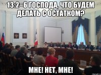 13:2=6 господа, что будем делать с остатком? мне! нет, мне!