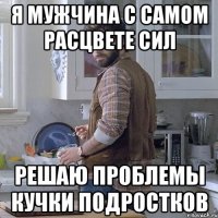 я мужчина с самом расцвете сил решаю проблемы кучки подростков