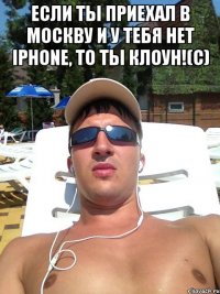 если ты приехал в москву и у тебя нет iphone, то ты клоун!(с) 
