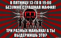 в пятницу 13-го в 19:00 безумно страшная мафия! три разных маньяка! а ты выдержишь это?