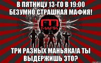в пятницу 13-го в 19:00 безумно страшная мафия! три разных маньяка!а ты выдержишь это?