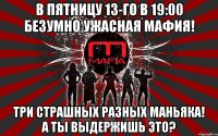 в пятницу 13-го в 19:00 безумно ужасная мафия! три страшных разных маньяка! а ты выдержишь это?