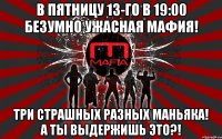 в пятницу 13-го в 19:00 безумно ужасная мафия! три страшных разных маньяка! а ты выдержишь это?!