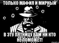 только мафия и мирный в эту пятницу вам ни кто не поможет!