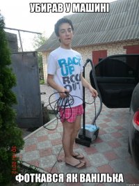 убирав у машині фоткався як ванілька