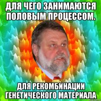 для чего занимаются половым процессом. для рекомбинации генетического материала