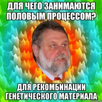для чего занимаются половым процессом? для рекомбинации генетического материала