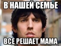 в нашей семье все решает мама