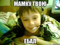 мамку твою ебал