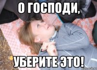 о господи, уберите это!