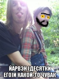  йарвэн (десятки его)и какой-то чувак