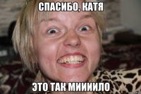 спасибо, катя это так миииило