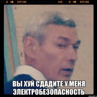  вы хуй сдадите у меня электробезопасность