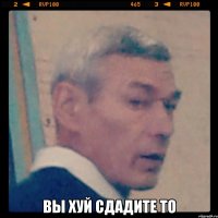  вы хуй сдадите то