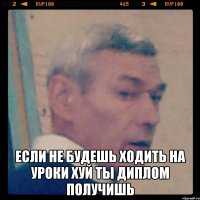  если не будешь ходить на уроки хуй ты диплом получишь