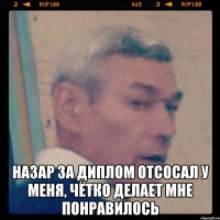  назар за диплом отсосал у меня, чётко делает мне понравилось