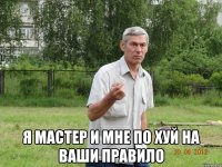  я мастер и мне по хуй на ваши правило