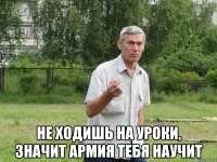  не ходишь на уроки, значит армия тебя научит