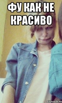 фу как не красиво 