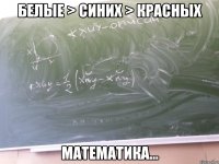 белые > синих > красных математика...