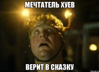 мечтатель хуев верит в сказку