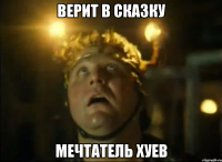 верит в сказку мечтатель хуев