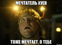 мечтатель хуев тоже мечтает, о тебе