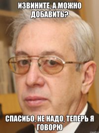 извините, а можно добавить? спасибо, не надо, теперь я говорю