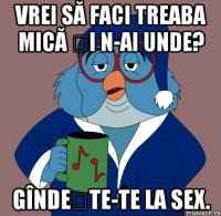 vrei să faci treaba mică și n-ai unde? gîndește-te la sex.