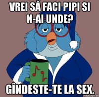 vrei să faci pipi si n-ai unde? gîndeste-te la sex.