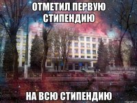 отметил первую стипендию на всю стипендию