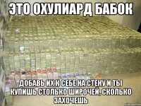 это охулиард бабок добавь их к себе на стену и ты купишь столько широчей, сколько захочешь