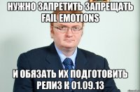 нужно запретить запрещать fail emotions и обязать их подготовить релиз к 01.09.13