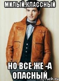 милый,классный но все же -а опасный