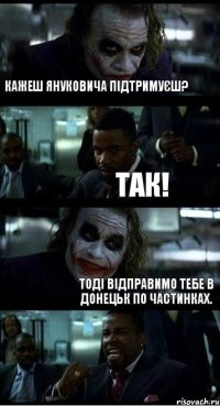 Кажеш Януковича підтримуєш? Так! Тоді відправимо тебе в Донецьк по частинках.