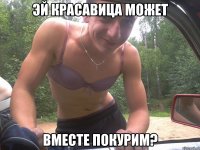 эй красавица может вместе покурим?