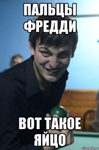 пальцы фредди вот такое яйцо