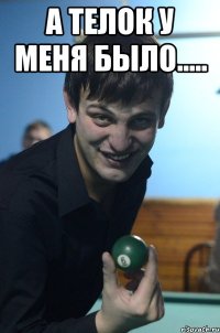 а телок у меня было..... 