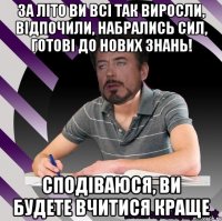 за літо ви всі так виросли, відпочили, набрались сил, готові до нових знань! сподіваюся, ви будете вчитися краще